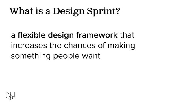 a ﬂexible design framework that
increases the chances of making
something people want
What is a Design Sprint?
