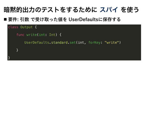 ҉໧తग़ྗͷςετΛ͢ΔͨΊʹεύΠΛ࢖͏
˙ ཁ݅Ҿ਺Ͱड͚औͬͨ஋Λ6TFS%FGBVMUTʹอଘ͢Δ
class Output {
func write(int: Int) {
UserDefaults.standard.set(int, forKey: "write")
}
}
