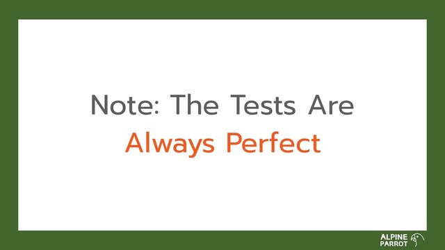 Note: The Tests Are
Always Perfect
