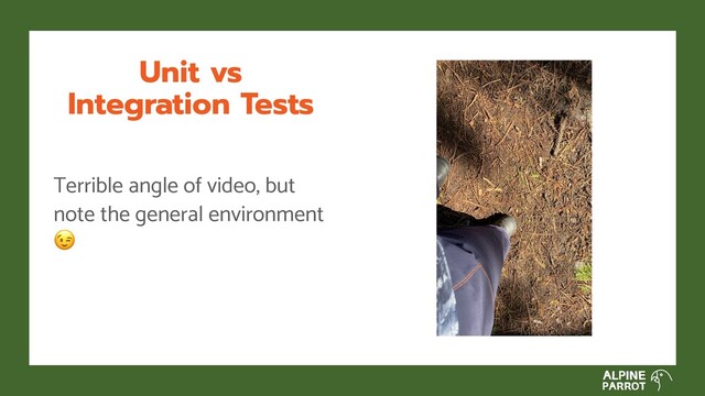 Unit vs
Integration Tests
Terrible angle of video, but
note the general environment

