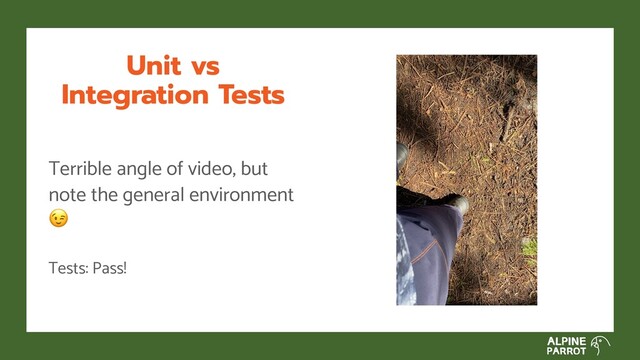 Unit vs
Integration Tests
Terrible angle of video, but
note the general environment

Tests: Pass!

