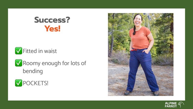 Success?
Yes!
Fitted in waist
Roomy enough for lots of
bending
POCKETS!
