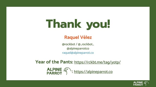 Raquel Vélez
@rockbot / @_rockbot_
@alpineparrotco
raquel@alpineparrot.co
Thank you!
Year of the Pants: https://rckbt.me/tag/yotp/
: https://alpineparrot.co
