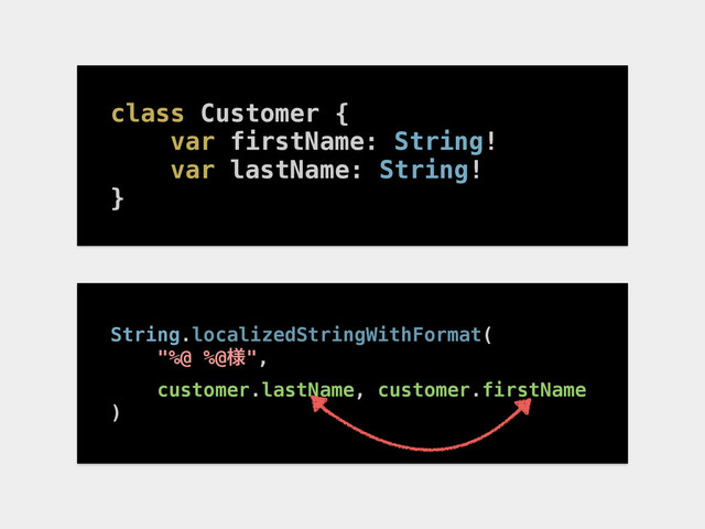 class Customer {
var firstName: String!
var lastName: String!
}
String.localizedStringWithFormat(
"%@ %@༷",
customer.lastName, customer.firstName
)
