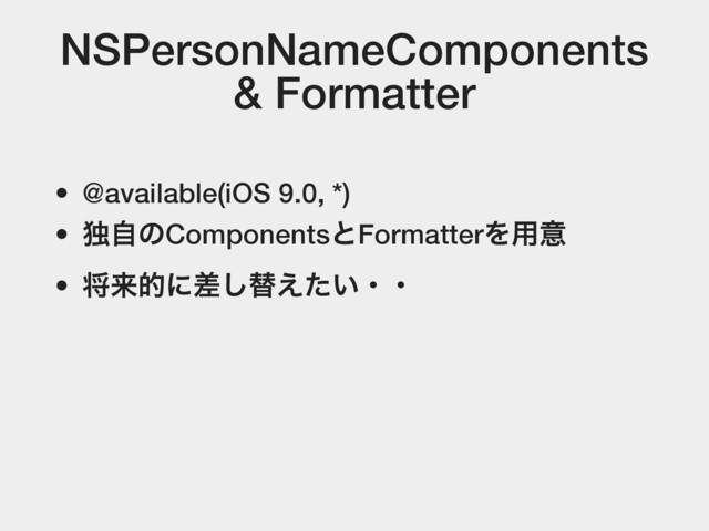 NSPersonNameComponents
& Formatter
• @available(iOS 9.0, *)
• ಠࣗͷComponentsͱFormatterΛ༻ҙ
• কདྷతʹࠩ͠ସ͍͑ͨɾɾ
