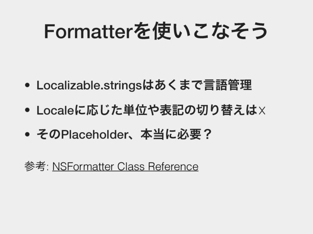 FormatterΛ࢖͍͜ͳͦ͏
• Localizable.strings͸͋͘·Ͱݴޠ؅ཧ
• LocaleʹԠͨ͡୯Ґ΍දهͷ੾Γସ͑͸☓
• ͦͷPlaceholderɺຊ౰ʹඞཁʁ
ࢀߟ: NSFormatter Class Reference
