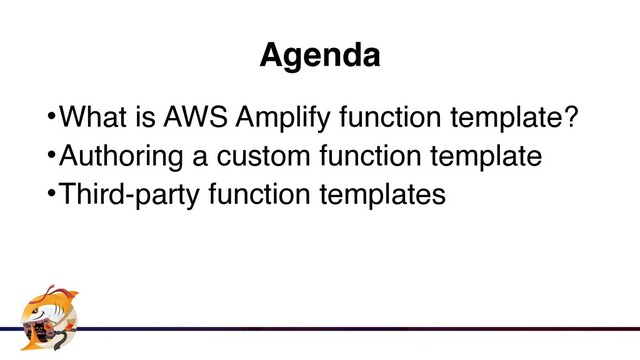 Agenda
•What is AWS Amplify function template
?

•Authoring a custom function templat
e

•Third-party function templates

