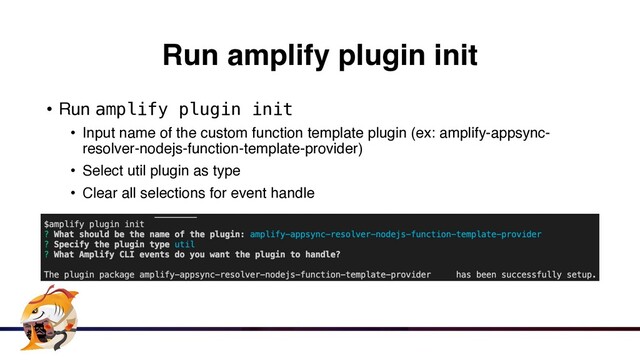 Run amplify plugin init
• Run amplify plugin init


• Input name of the custom function template plugin (ex: amplify-appsync-
resolver-nodejs-function-template-provider
)

• Select util plugin as typ
e

• Clear all selections for event handle
