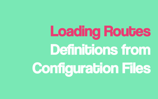 Loading Routes
Definitions from
Configuration Files
