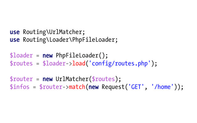 use Routing\UrlMatcher;
use Routing\Loader\PhpFileLoader;
$loader = new PhpFileLoader();
$routes = $loader->load('config/routes.php');
$router = new UrlMatcher($routes);
$infos = $router->match(new Request('GET', '/home'));
