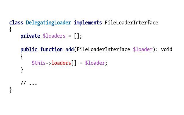 class DelegatingLoader implements FileLoaderInterface
{
private $loaders = [];
public function add(FileLoaderInterface $loader): void
{
$this->loaders[] = $loader;
}
// ...
}
