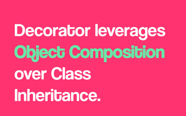 Decorator leverages
Object Composition
over Class
Inheritance.

