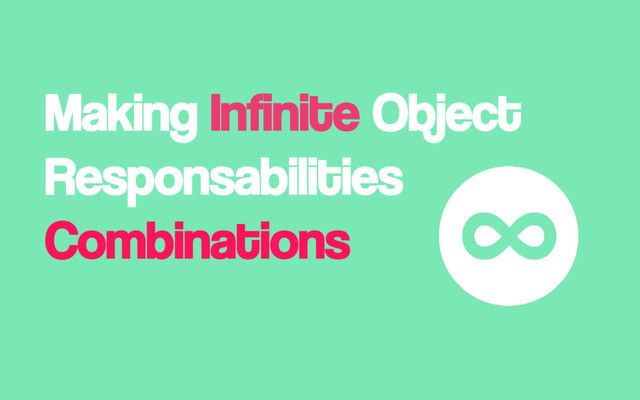 Making Infinite Object
Responsabilities
Combinations
