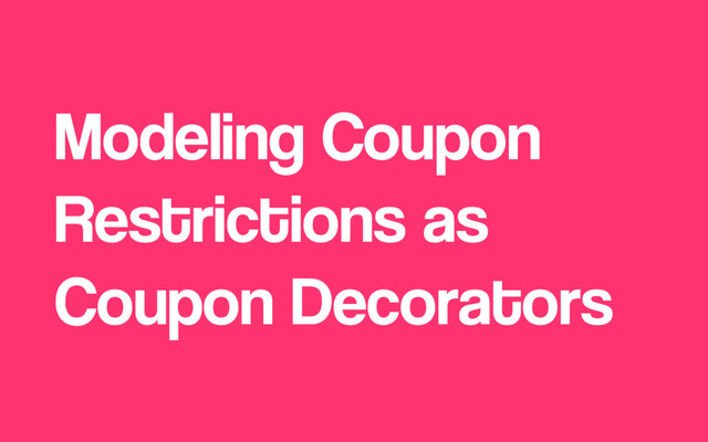 Modeling Coupon
Restrictions as
Coupon Decorators
