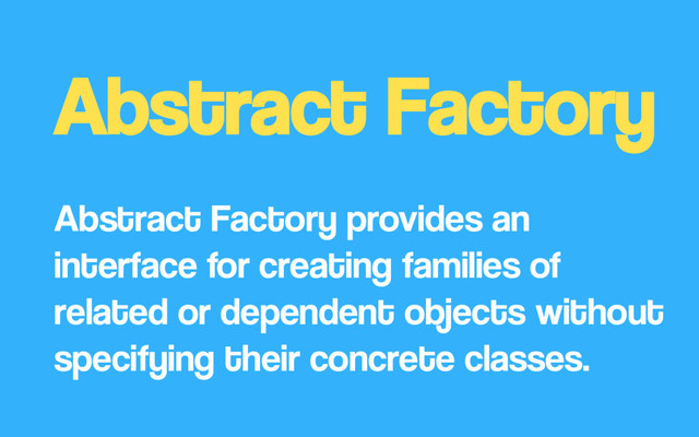Abstract Factory
Abstract Factory provides an
interface for creating families of
related or dependent objects without
specifying their concrete classes.
