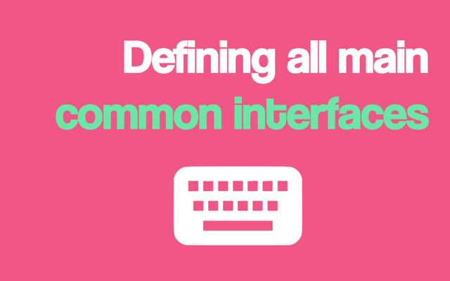 Defining all main
common interfaces
