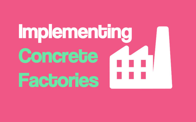 Implementing
Concrete
Factories
