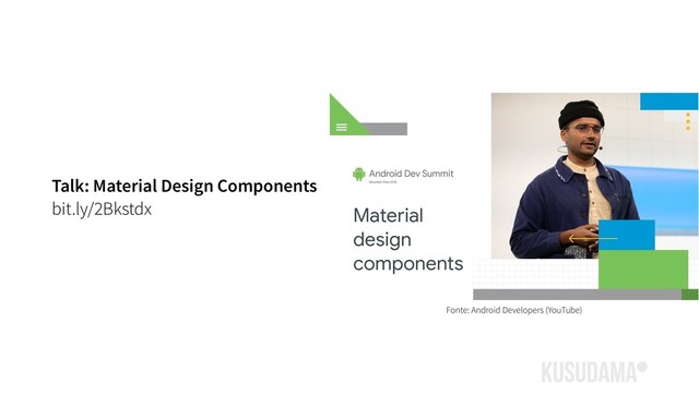 Talk: Material Design Components
bit.ly/2Bkstdx
Fonte: Android Developers (YouTube)
