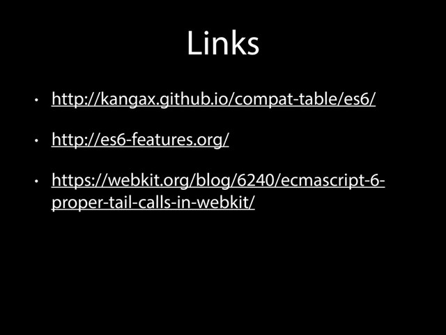 Links
• http://kangax.github.io/compat-table/es6/
• http://es6-features.org/
• https://webkit.org/blog/6240/ecmascript-6-
proper-tail-calls-in-webkit/
