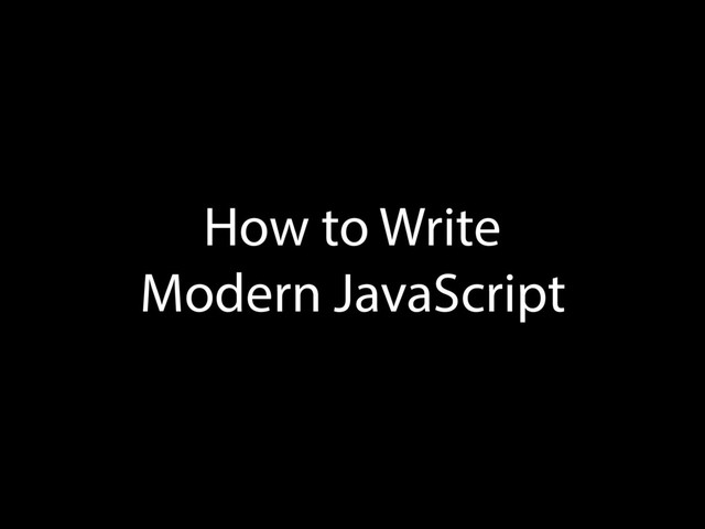 How to Write
Modern JavaScript
