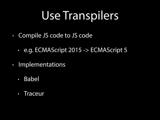 Use Transpilers
• Compile JS code to JS code
• e.g. ECMAScript 2015 -> ECMAScript 5
• Implementations
• Babel
• Traceur
