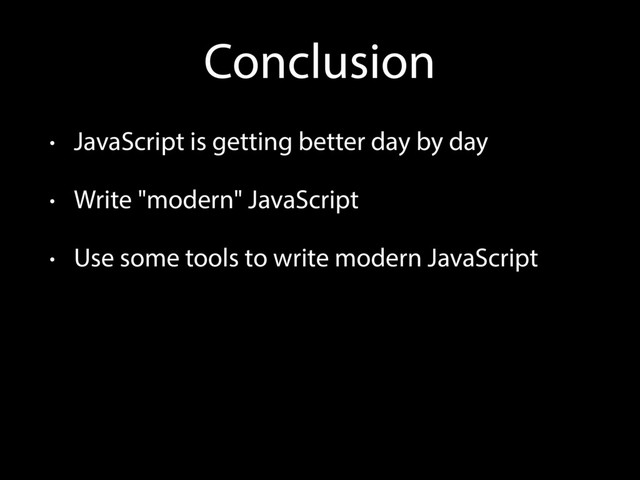 Conclusion
• JavaScript is getting better day by day
• Write "modern" JavaScript
• Use some tools to write modern JavaScript
