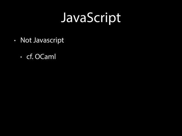 JavaScript
• Not Javascript
• cf. OCaml
