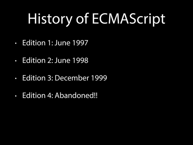 History of ECMAScript
• Edition 1: June 1997
• Edition 2: June 1998
• Edition 3: December 1999
• Edition 4: Abandoned!!
