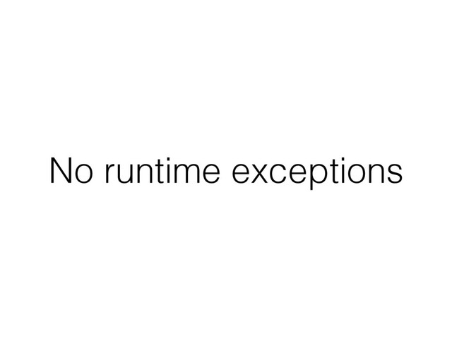 No runtime exceptions
