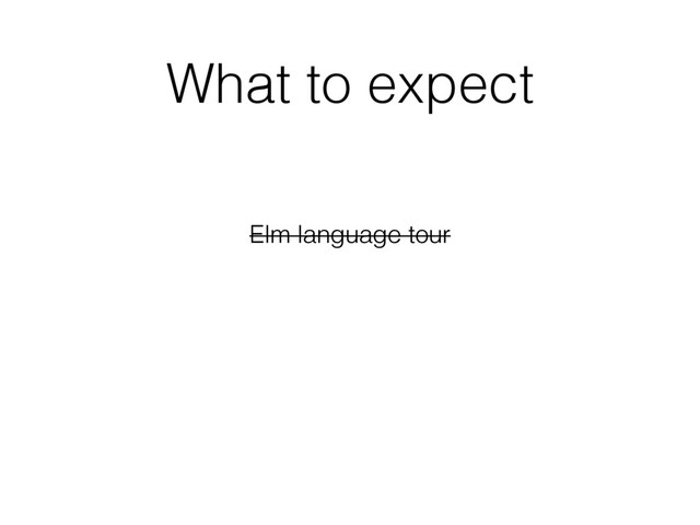 What to expect
Elm language tour
