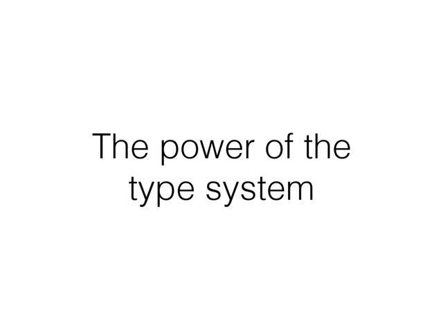 The power of the
type system
