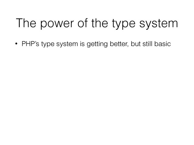 The power of the type system
• PHP’s type system is getting better, but still basic
