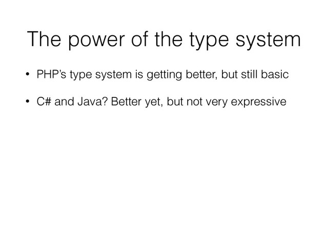 The power of the type system
• PHP’s type system is getting better, but still basic
• C# and Java? Better yet, but not very expressive
