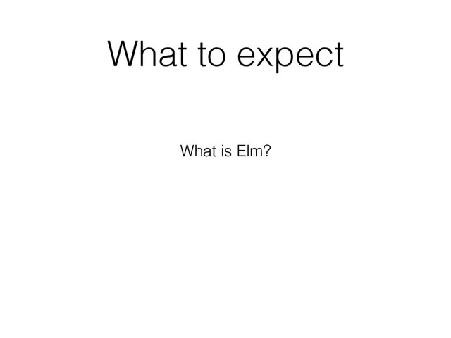 What to expect
What is Elm?

