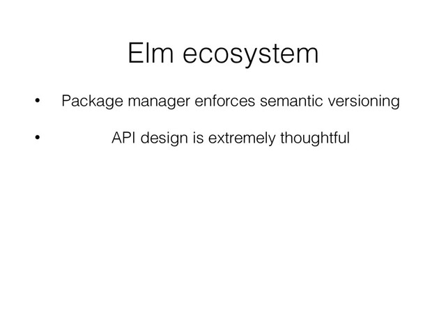 Elm ecosystem
• Package manager enforces semantic versioning
• API design is extremely thoughtful
