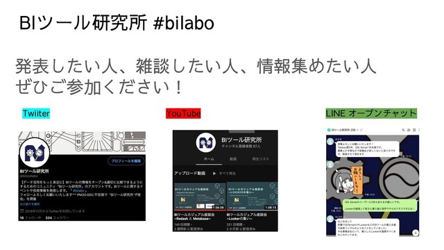 BIツール研究所 #bilabo
発表したい人、雑談したい人、情報集めたい人
ぜひご参加ください！
Twiiter YouTube LINE オープンチャット
