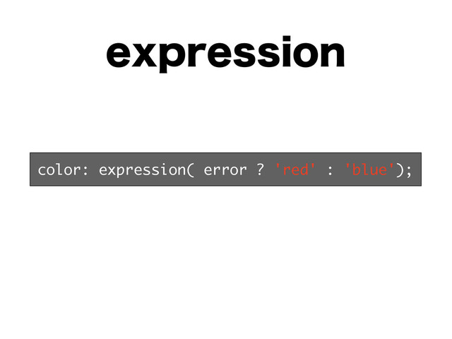 FYQSFTTJPO
color: expression( error ? 'red' : 'blue');
