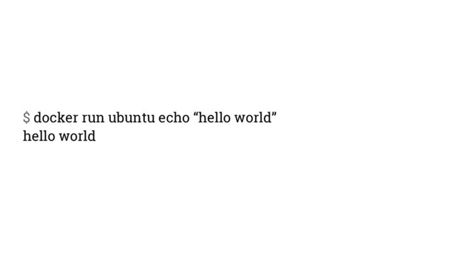 $ docker run ubuntu echo “hello world”
hello world
