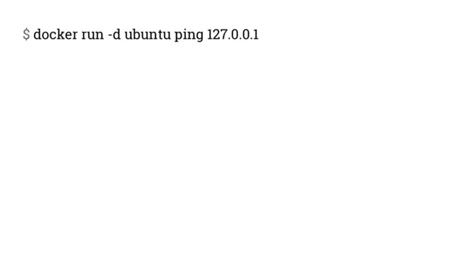 $ docker run -d ubuntu ping 127.0.0.1
