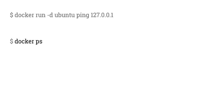 $ docker run -d ubuntu ping 127.0.0.1
$ docker ps
