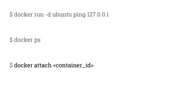 $ docker run -d ubuntu ping 127.0.0.1
$ docker ps
$ docker attach 
