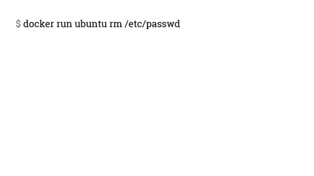 $ docker run ubuntu rm /etc/passwd
