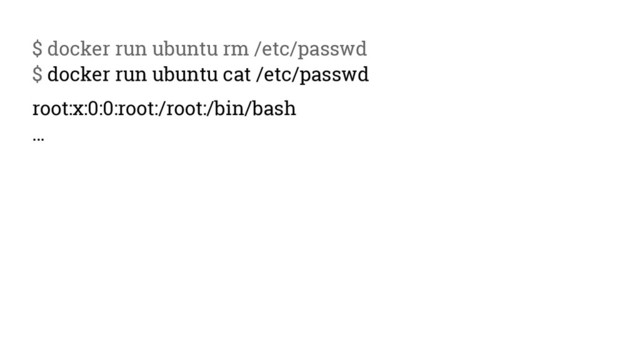 $ docker run ubuntu rm /etc/passwd
$ docker run ubuntu cat /etc/passwd
root:x:0:0:root:/root:/bin/bash
…
