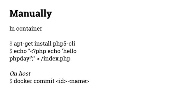 Manually
In container
$ apt-get install php5-cli
$ echo " /index.php
On host
$ docker commit  
