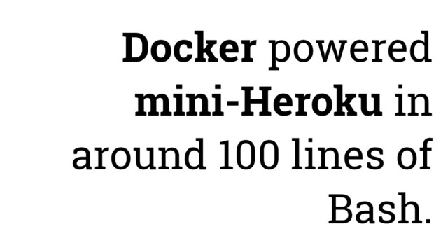 Docker powered
mini-Heroku in
around 100 lines of
Bash.
