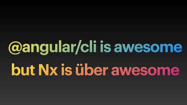 @angular/cli is awesome
but Nx is über awesome
