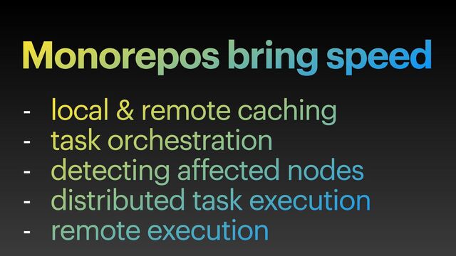 - local & remote caching


- task orchestration


- detecting affected nodes


- distributed task execution


- remote execution
Monorepos bring speed
