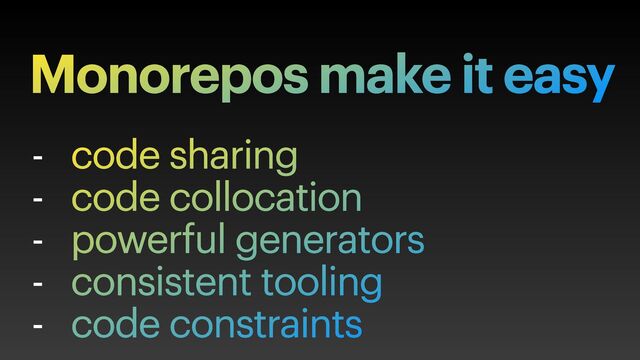 - code sharing


- code collocation


- powerful generators


- consistent tooling


- code constraints
Monorepos make it easy
