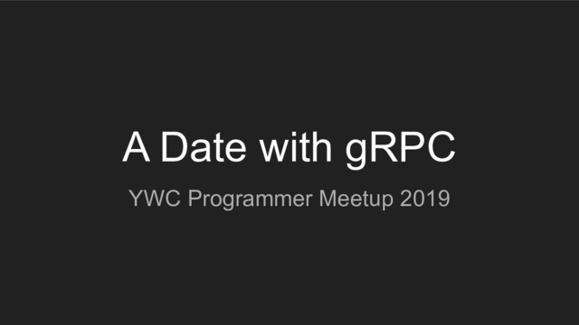 A Date with gRPC
YWC Programmer Meetup 2019
