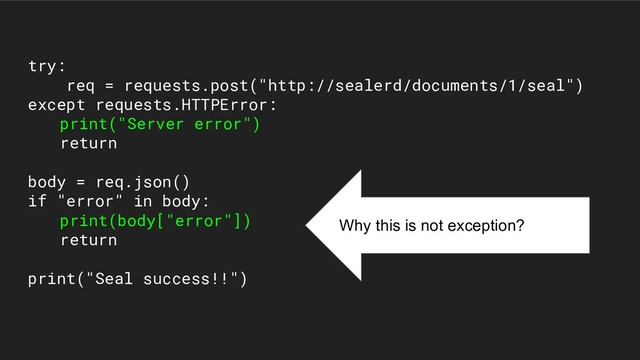 try:
req = requests.post("http://sealerd/documents/1/seal")
except requests.HTTPError:
print("Server error")
return
body = req.json()
if "error" in body:
print(body["error"])
return
print("Seal success!!")
Why this is not exception?
